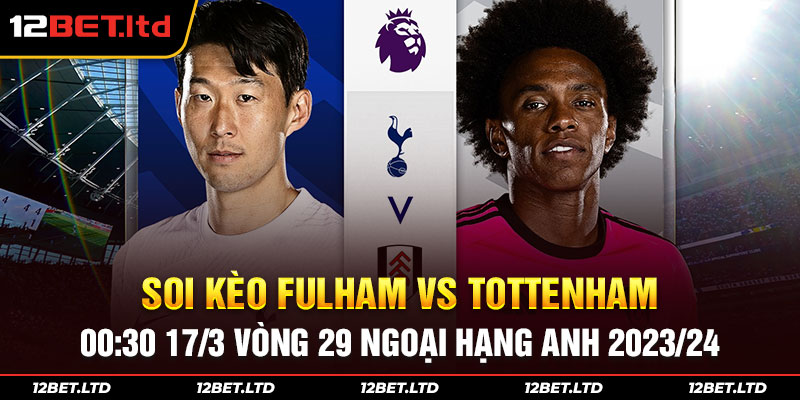 Soi kèo Fulham vs Tottenham 00:30 17/3 Vòng 29 Ngoại Hạng Anh 2023/24 