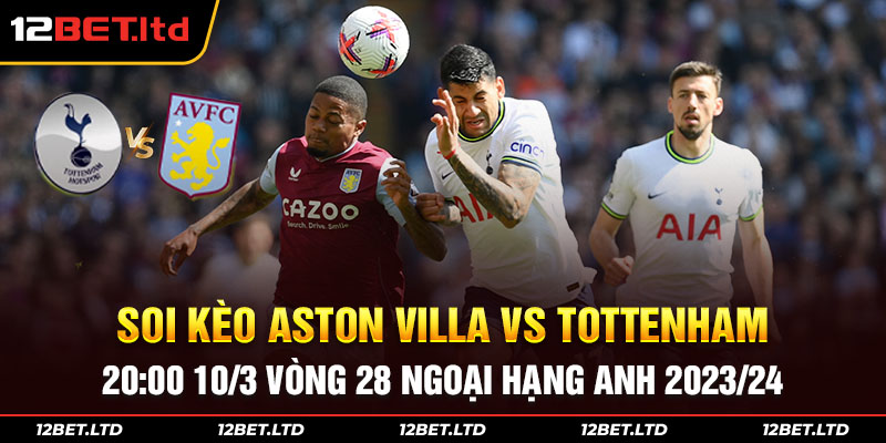 Soi kèo Aston Villa vs Tottenham 20:00 10/3 Vòng 28 Ngoại Hạng Anh 2023/24 