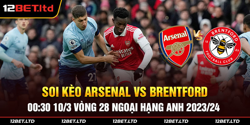 Soi kèo Arsenal vs Brentford 00:30 10/3 Vòng 28 Ngoại Hạng Anh 2023/24 